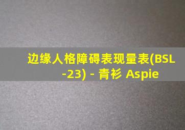 边缘人格障碍表现量表(BSL-23) - 青衫 Aspie